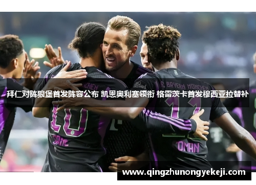 拜仁对阵狼堡首发阵容公布 凯恩奥利塞领衔 格雷茨卡首发穆西亚拉替补