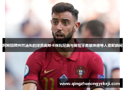 阿斯回顾突然消失的球员奥斯卡保利尼奥与葡萄牙英雄埃德等人重聚瞬间