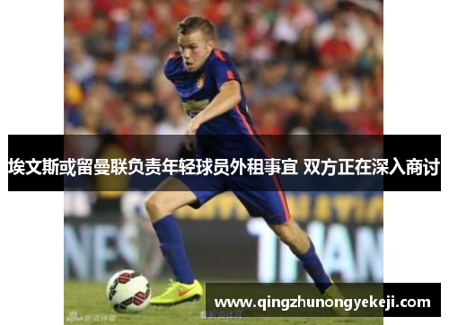 埃文斯或留曼联负责年轻球员外租事宜 双方正在深入商讨