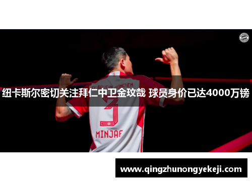纽卡斯尔密切关注拜仁中卫金玟哉 球员身价已达4000万镑